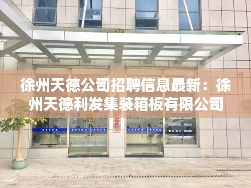 徐州天德公司招聘信息最新：徐州天德利发集装箱板有限公司 
