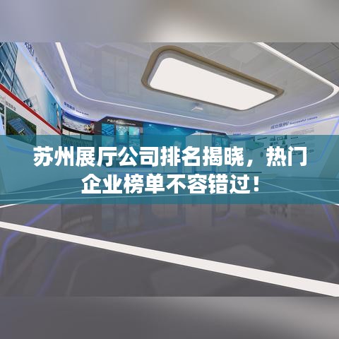 苏州展厅公司排名揭晓，热门企业榜单不容错过！