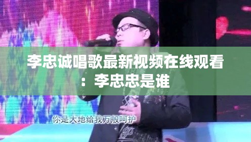 李忠诚唱歌最新视频在线观看：李忠忠是谁 