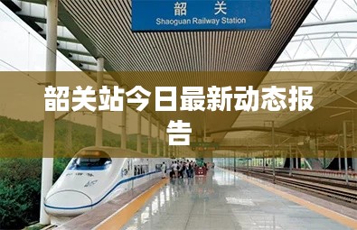 韶关站今日最新动态报告
