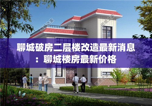 聊城破房二层楼改造最新消息：聊城楼房最新价格 