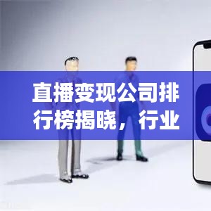 直播变现公司排行榜揭晓，行业领军者的盈利秘诀武器！