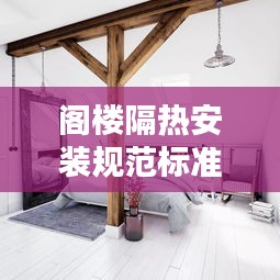 阁楼隔热安装规范标准最新：阁楼隔热最好的方法 