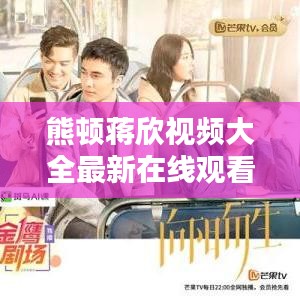 熊顿蒋欣视频大全最新在线观看：蒋欣熊顿什么电视剧 