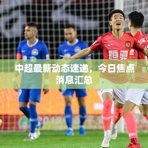 中超最新动态速递，今日焦点消息汇总