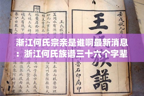 渐江何氏宗亲是谁啊最新消息：浙江何氏族谱三十六个字辈 