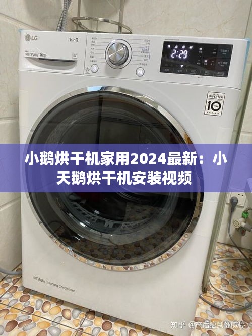 小鹅烘干机家用2024最新：小天鹅烘干机安装视频 