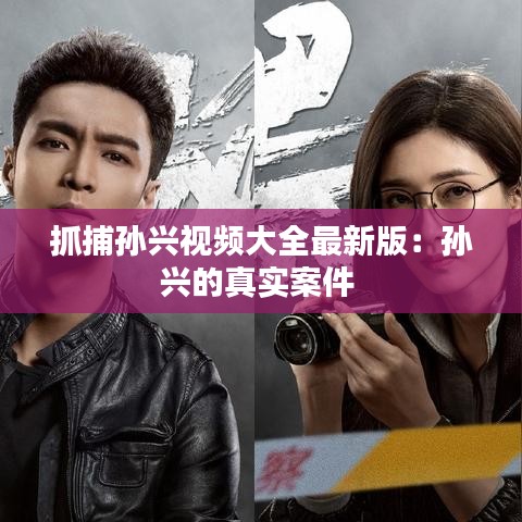 抓捕孙兴视频大全最新版：孙兴的真实案件 