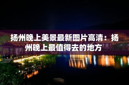 扬州晚上美景最新图片高清：扬州晚上最值得去的地方 