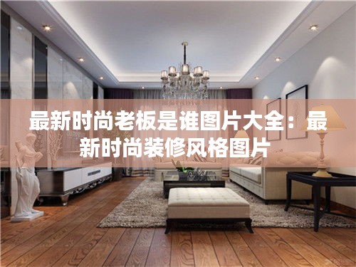 最新时尚老板是谁图片大全：最新时尚装修风格图片 