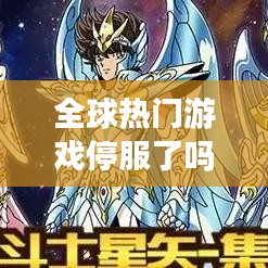 全球热门游戏停服了吗最新消息：全球游戏热度排行榜实时 