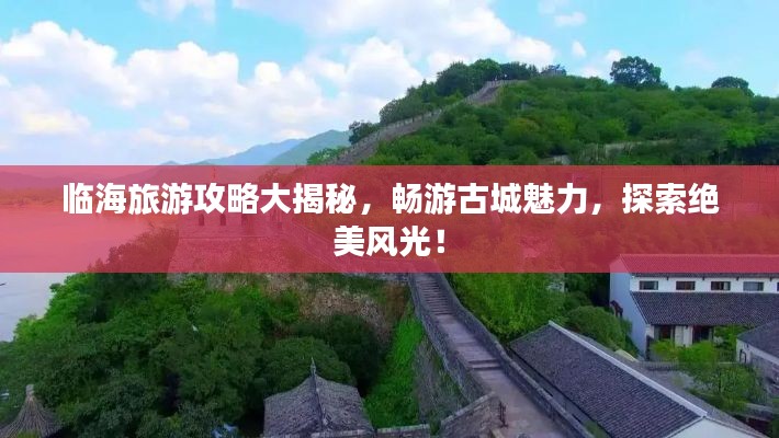 临海旅游攻略大揭秘，畅游古城魅力，探索绝美风光！