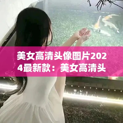 美女高清头像图片2024最新款：美女高清头像背影图片气质 侧面 