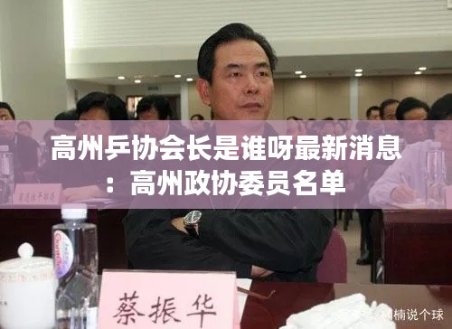 高州乒协会长是谁呀最新消息：高州政协委员名单 