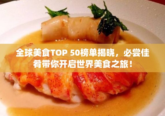 全球美食TOP 50榜单揭晓，必尝佳肴带你开启世界美食之旅！