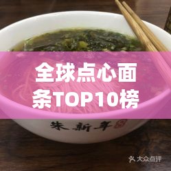 全球点心面条TOP10榜单，口感与文化交融的完美之作！