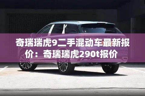 奇瑞瑞虎9二手混动车最新报价：奇瑞瑞虎290t报价 