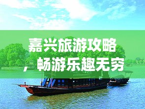 嘉兴旅游攻略，畅游乐趣无穷！