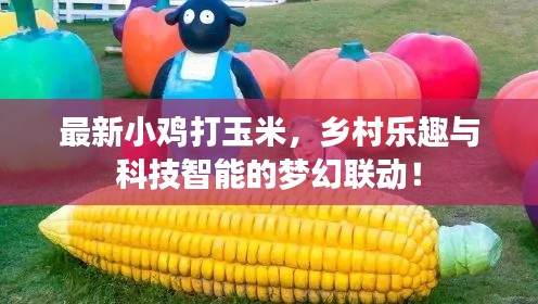 最新小鸡打玉米，乡村乐趣与科技智能的梦幻联动！