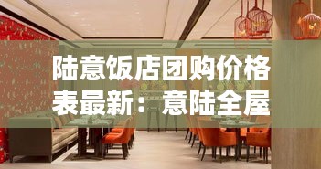 陆意饭店团购价格表最新：意陆全屋定制是几线品牌 