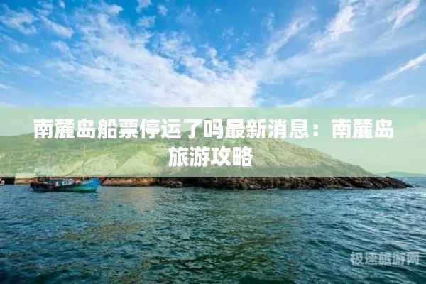 南麓岛船票停运了吗最新消息：南麓岛旅游攻略 