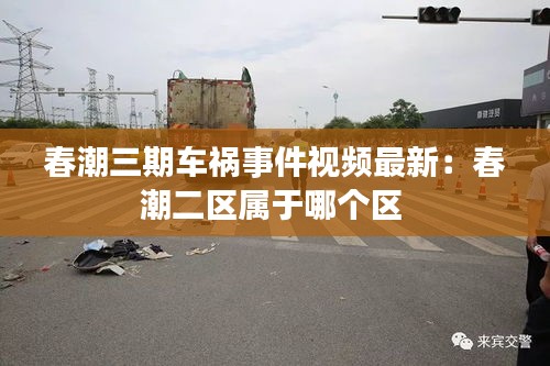春潮三期车祸事件视频最新：春潮二区属于哪个区 