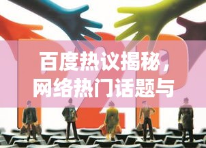 百度热议揭秘，网络热门话题与变迁一网打尽