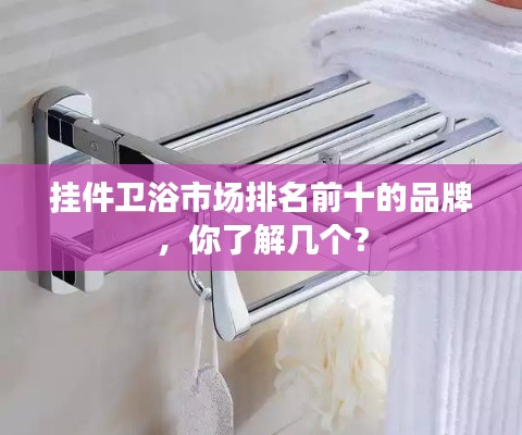 挂件卫浴市场排名前十的品牌，你了解几个？