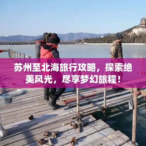 苏州至北海旅行攻略，探索绝美风光，尽享梦幻旅程！