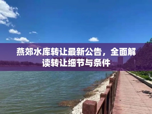 燕郊水库转让最新公告，全面解读转让细节与条件