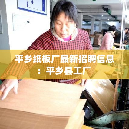 平乡纸板厂最新招聘信息：平乡县工厂 