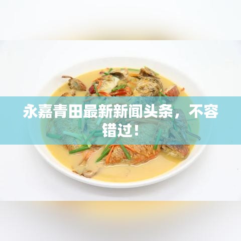 永嘉青田最新新闻头条，不容错过！