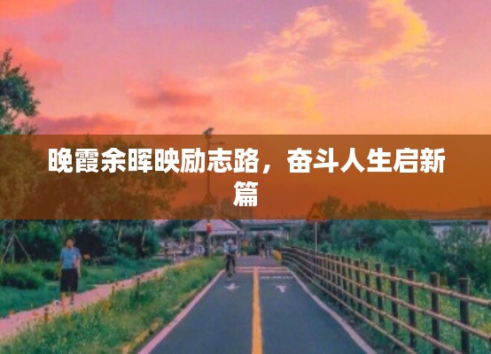 晚霞余晖映励志路，奋斗人生启新篇