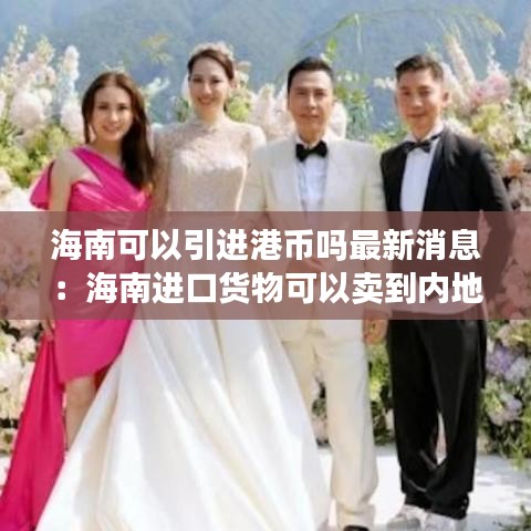 海南可以引进港币吗最新消息：海南进口货物可以卖到内地吗 