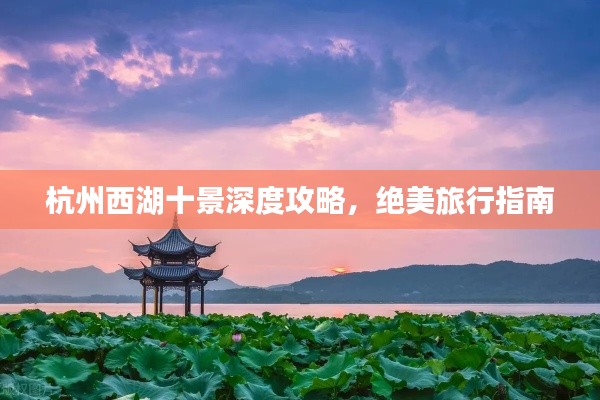 杭州西湖十景深度攻略，绝美旅行指南