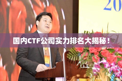 国内CTF公司实力排名大揭秘！
