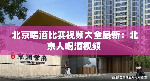 北京喝酒比赛视频大全最新：北京人喝酒视频 