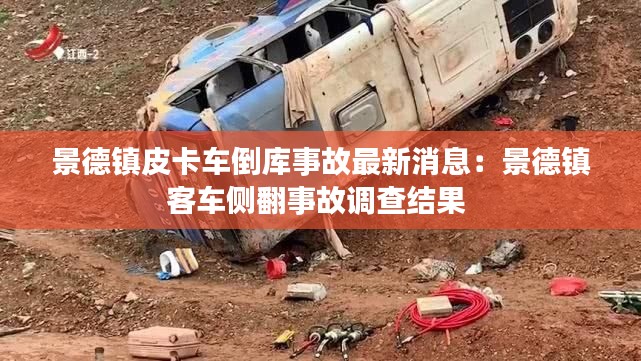 景德镇皮卡车倒库事故最新消息：景德镇客车侧翻事故调查结果 