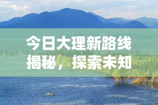 今日大理新路线揭秘，探索未知美景的独家消息