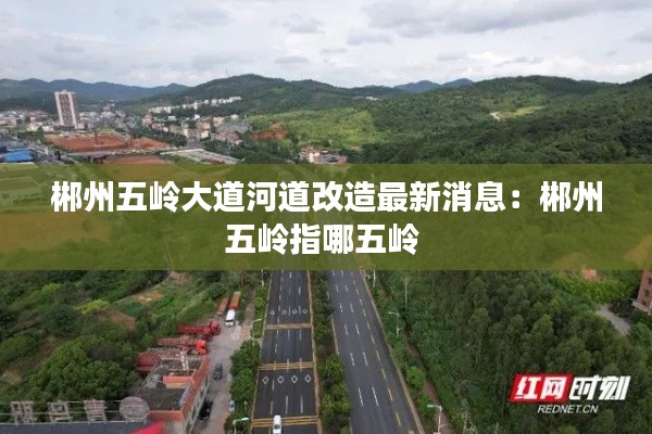 郴州五岭大道河道改造最新消息：郴州五岭指哪五岭 