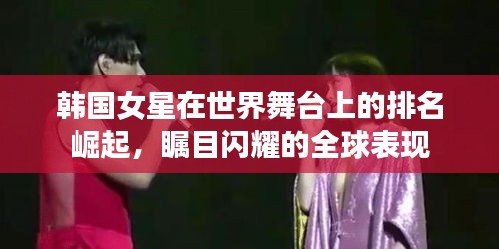 韩国女星在世界舞台上的排名崛起，瞩目闪耀的全球表现