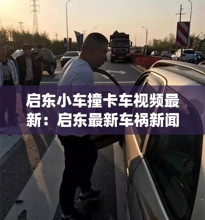 启东小车撞卡车视频最新：启东最新车祸新闻 