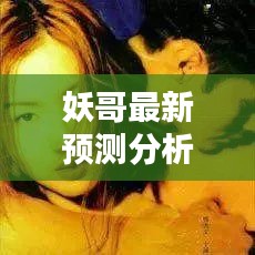 妖哥最新预测分析，洞悉行业未来趋势，引领潮流风向（图片视频汇总）