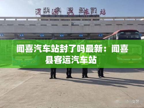 闻喜汽车站封了吗最新：闻喜县客运汽车站 