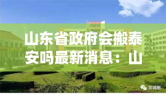 山东省政府会搬泰安吗最新消息：山东省政府迁址泰安 