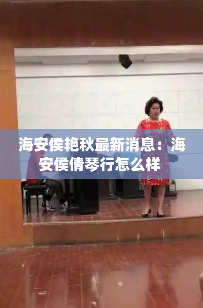 海安侯艳秋最新消息：海安侯倩琴行怎么样 