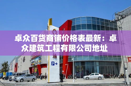 卓众百货商铺价格表最新：卓众建筑工程有限公司地址 