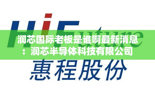 润芯国际老板是谁啊最新消息：润芯半导体科技有限公司 