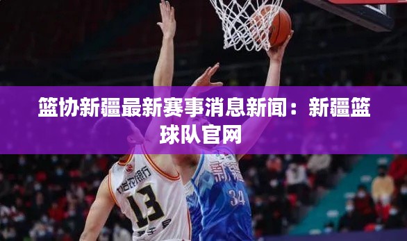 篮协新疆最新赛事消息新闻：新疆篮球队官网 