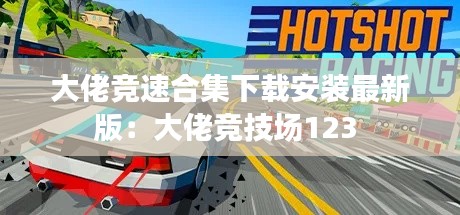 大佬竞速合集下载安装最新版：大佬竞技场123 
